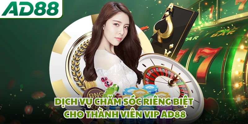 Dịch vụ chăm sóc riêng biệt cho thành viên VIP AD88 