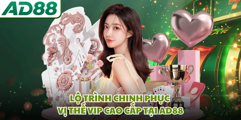 Lộ trình chinh phục vị thế VIP cao cấp tại AD88 