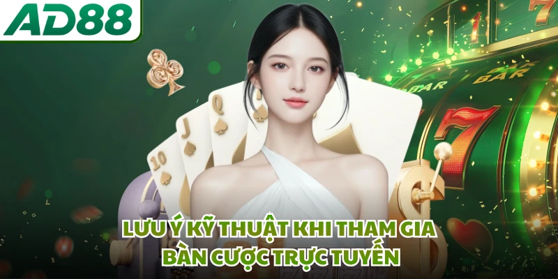 Lưu ý kỹ thuật khi tham gia bàn cược trực tuyến