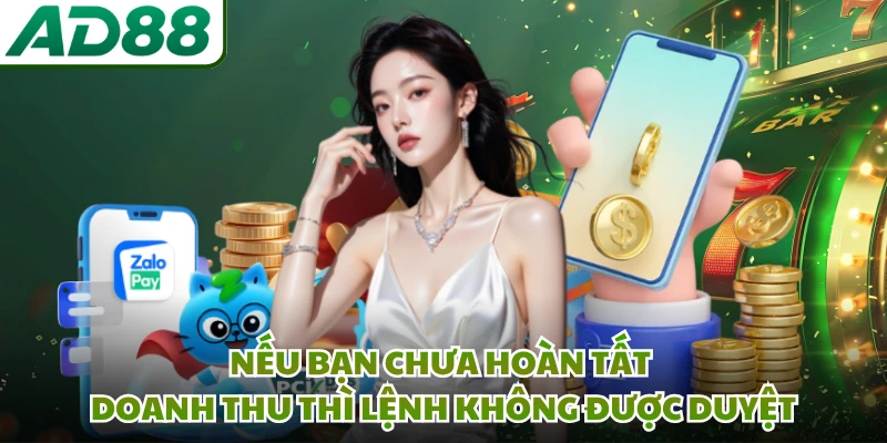Nếu bạn chưa hoàn tất doanh thu thì lệnh không được duyệt