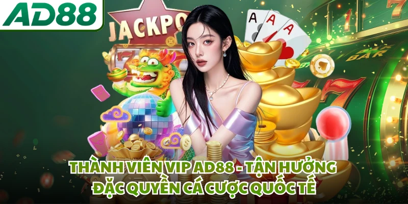 Thành Viên VIP AD88 - Tận Hưởng Đặc Quyền Cá Cược Quốc Tế